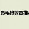 鼻毛修剪器推荐榜 鼻毛修剪器什么样的好用）