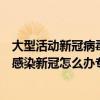 大型活动新冠病毒感染疫情防控工作指南（聚焦人事：万一感染新冠怎么办专家支招）