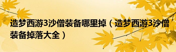 造梦西游3沙僧装备哪里掉（造梦西游3沙僧装备掉落大全）