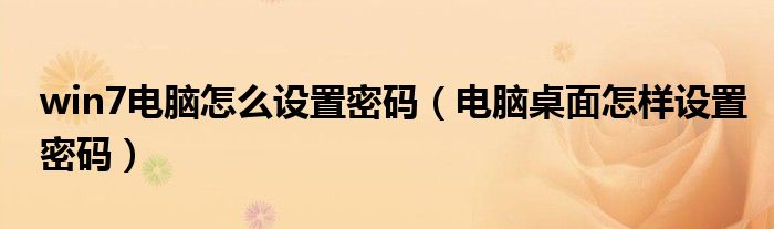 win7电脑怎么设置密码（电脑桌面怎样设置密码）