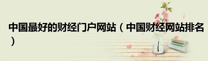 中国最好的财经门户网站（中国财经网站排名）