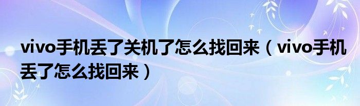vivo手机丢了关机了怎么找回来（vivo手机丢了怎么找回来）