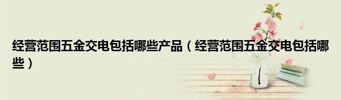 经营范围五金交电包括哪些产品（经营范围五金交电包括哪些）