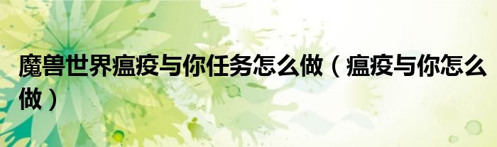 魔兽世界瘟疫与你任务怎么做（瘟疫与你怎么做）