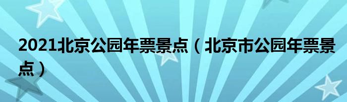 2021北京公园年票景点（北京市公园年票景点）