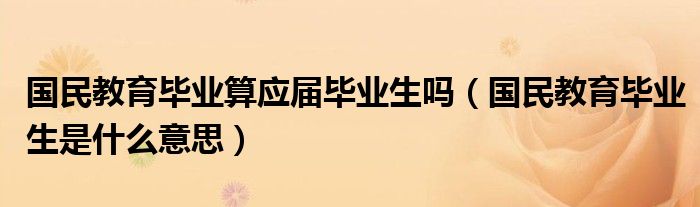 国民教育毕业算应届毕业生吗（国民教育毕业生是什么意思）