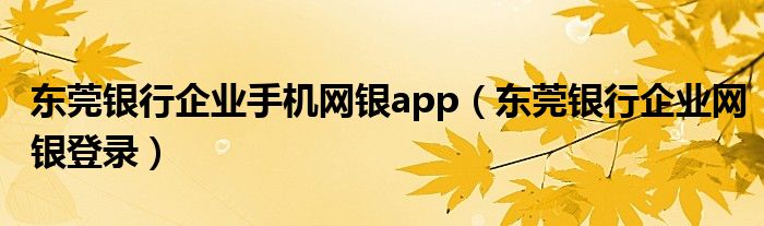 东莞银行企业手机网银app（东莞银行企业网银登录）