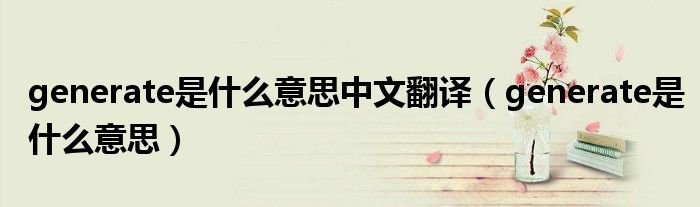 generate是什么意思中文翻译（generate是什么意思）