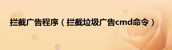 拦截广告程序（拦截垃圾广告cmd命令）
