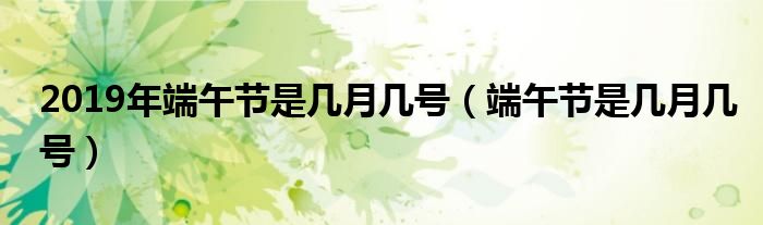 2019年端午节是几月几号（端午节是几月几号）
