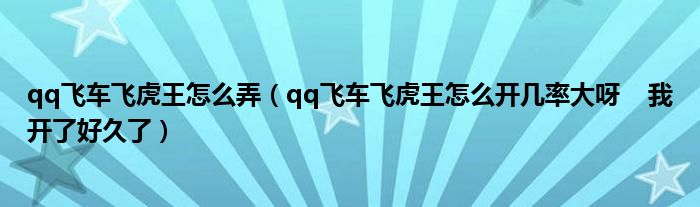 qq飞车飞虎王怎么弄（qq飞车飞虎王怎么开几率大呀    我开了好久了）
