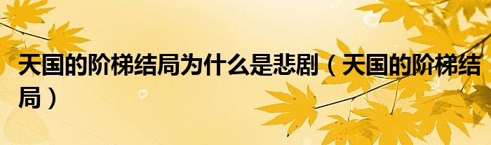天国的阶梯结局为什么是悲剧（天国的阶梯结局）