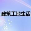 建筑工地生活区管理制度（生活区管理制度）