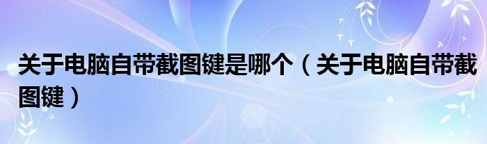 关于电脑自带截图键是哪个（关于电脑自带截图键）