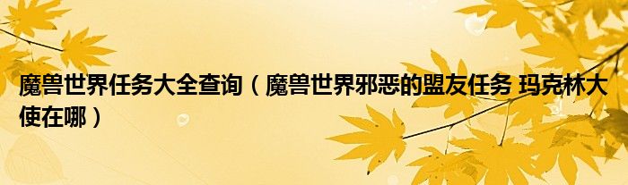 魔兽世界任务大全查询（魔兽世界邪恶的盟友任务 玛克林大使在哪）