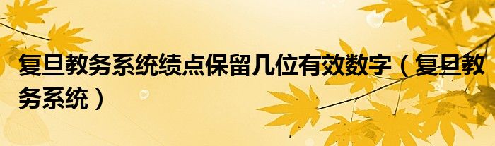 复旦教务系统绩点保留几位有效数字（复旦教务系统）