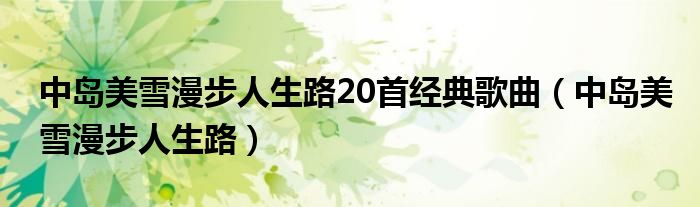 中岛美雪漫步人生路20首经典歌曲（中岛美雪漫步人生路）