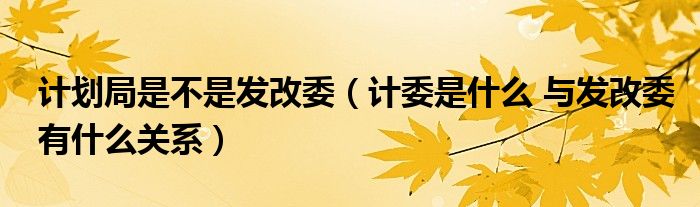 计划局是不是发改委（计委是什么 与发改委有什么关系）