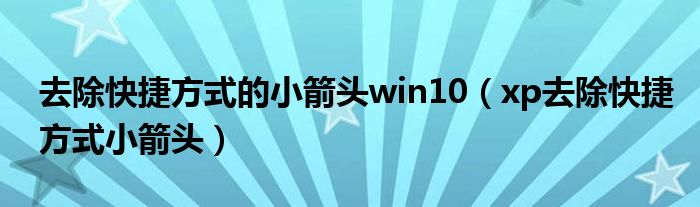 去除快捷方式的小箭头win10（xp去除快捷方式小箭头）