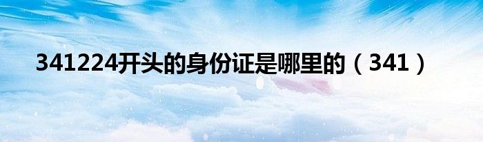 341224开头的身份证是哪里的（341）