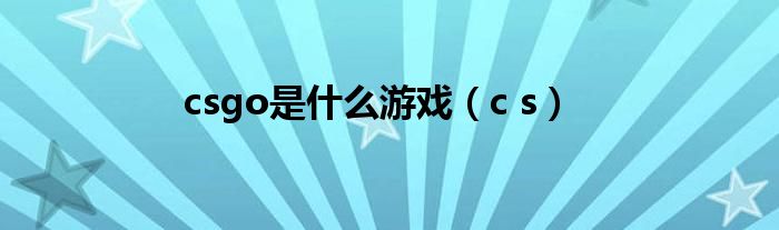 csgo是什么游戏（c s）