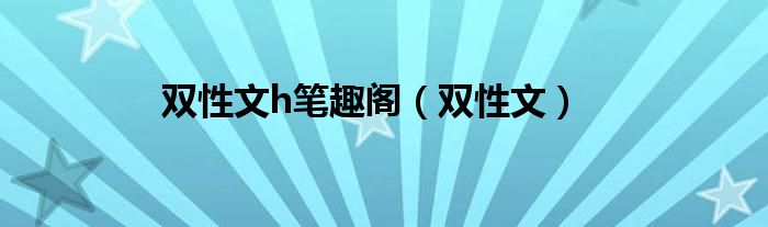 双性文h笔趣阁（双性文）