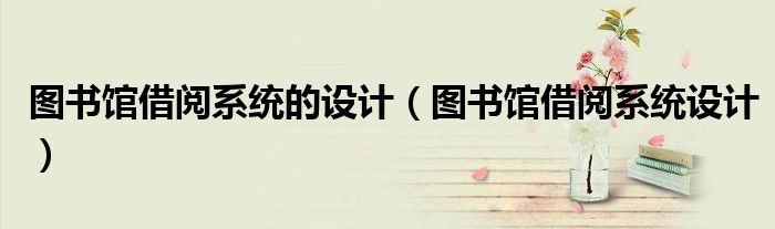 图书馆借阅系统的设计（图书馆借阅系统设计）