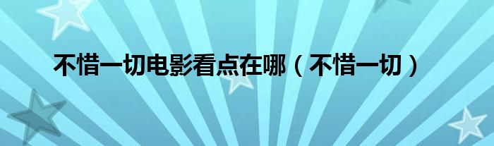 不惜一切电影看点在哪（不惜一切）
