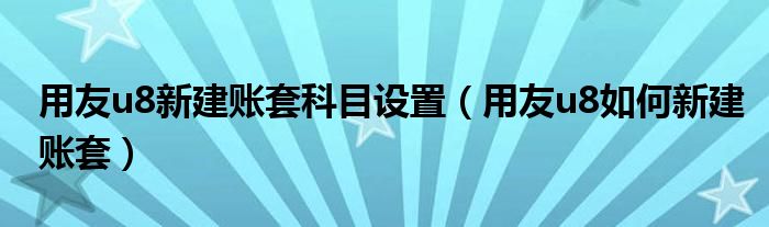 用友u8新建账套科目设置（用友u8如何新建账套）