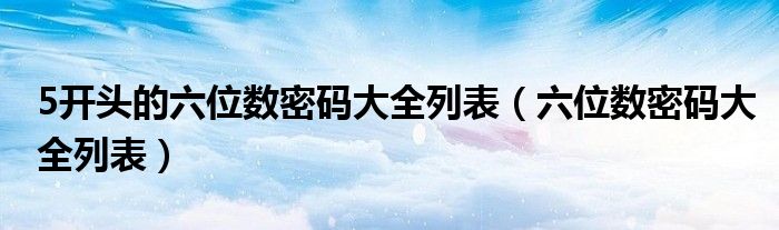 5开头的六位数密码大全列表（六位数密码大全列表）