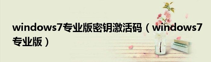 windows7专业版密钥激活码（windows7专业版）