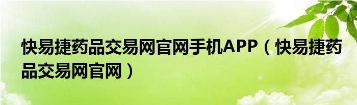 快易捷药品交易网官网手机APP（快易捷药品交易网官网）