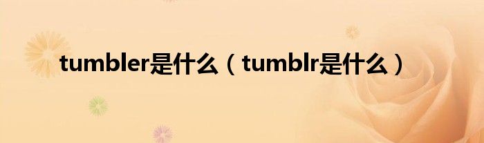 tumbler是什么（tumblr是什么）