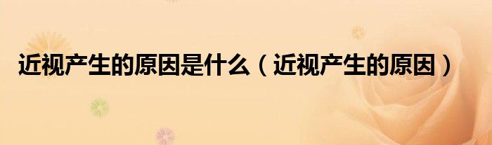 近视产生的原因是什么（近视产生的原因）