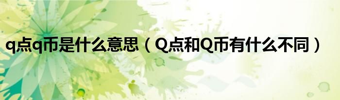q点q币是什么意思（Q点和Q币有什么不同）