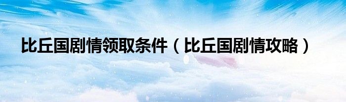 比丘国剧情领取条件（比丘国剧情攻略）
