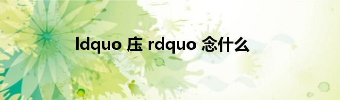 ldquo 庒 rdquo 念什么