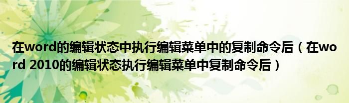 在word的编辑状态中执行编辑菜单中的复制命令后（在word 2010的编辑状态执行编辑菜单中复制命令后）