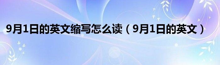 9月1日的英文缩写怎么读（9月1日的英文）