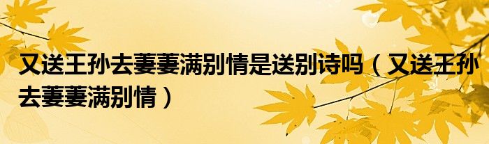 又送王孙去萋萋满别情是送别诗吗（又送王孙去萋萋满别情）