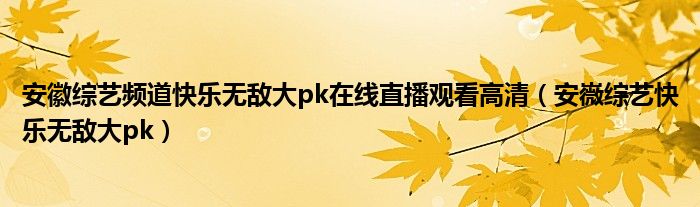 安徽综艺频道快乐无敌大pk在线直播观看高清（安嶶综艺快乐无敌大pk）