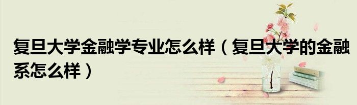复旦大学金融学专业怎么样（复旦大学的金融系怎么样）