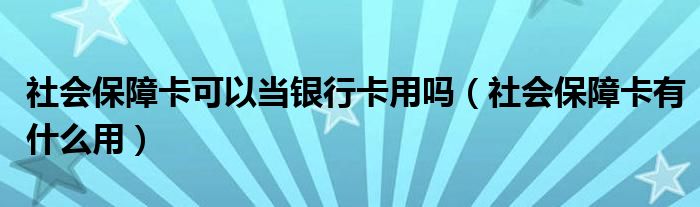 社会保障卡可以当银行卡用吗（社会保障卡有什么用）
