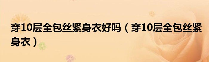 穿10层全包丝紧身衣好吗（穿10层全包丝紧身衣）