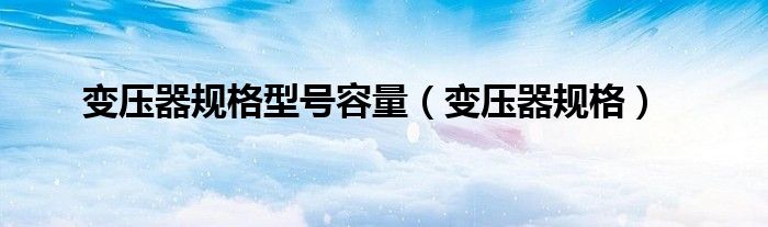 变压器规格型号容量（变压器规格）