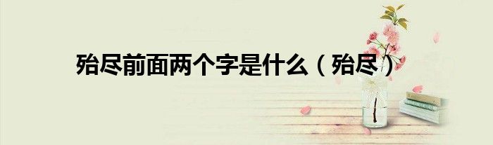 殆尽前面两个字是什么（殆尽）