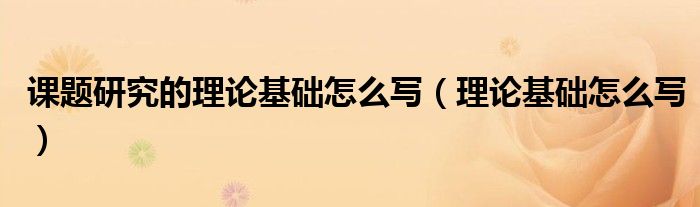 课题研究的理论基础怎么写（理论基础怎么写）