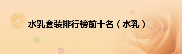 水乳套装排行榜前十名（水乳）