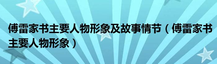 傅雷家书主要人物形象及故事情节（傅雷家书主要人物形象）