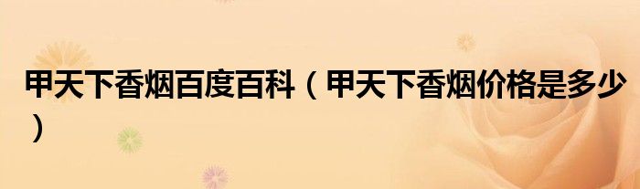 甲天下香烟百度百科（甲天下香烟价格是多少）